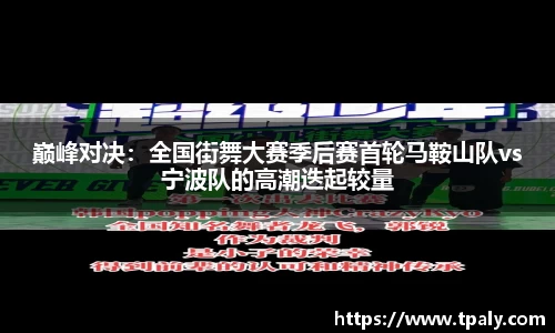 巅峰对决：全国街舞大赛季后赛首轮马鞍山队vs宁波队的高潮迭起较量