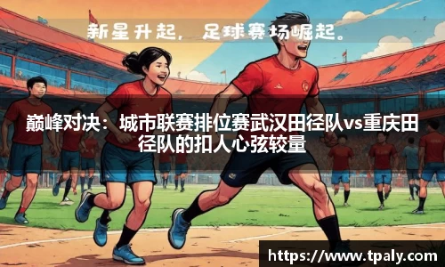 巅峰对决：城市联赛排位赛武汉田径队vs重庆田径队的扣人心弦较量
