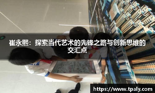 崔永熙：探索当代艺术的先锋之路与创新思维的交汇点