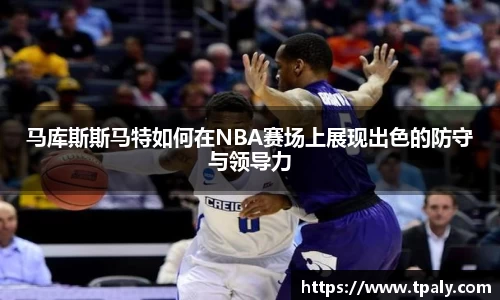 马库斯斯马特如何在NBA赛场上展现出色的防守与领导力