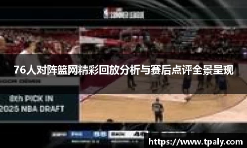 76人对阵篮网精彩回放分析与赛后点评全景呈现