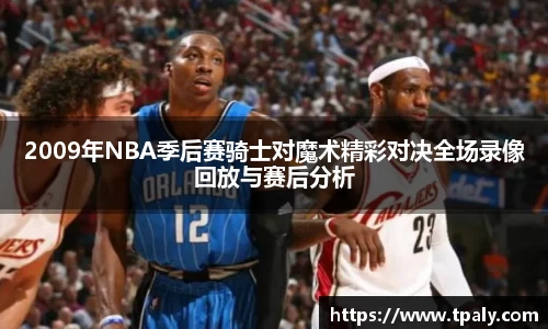 2009年NBA季后赛骑士对魔术精彩对决全场录像回放与赛后分析