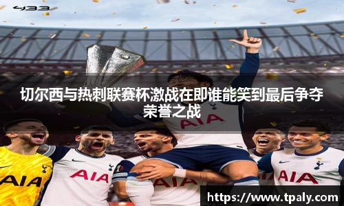 切尔西与热刺联赛杯激战在即谁能笑到最后争夺荣誉之战