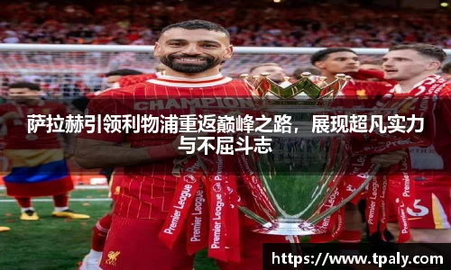 萨拉赫引领利物浦重返巅峰之路，展现超凡实力与不屈斗志