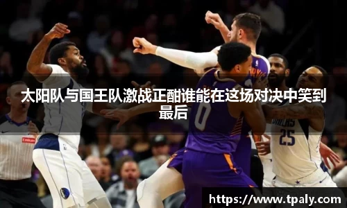 太阳队与国王队激战正酣谁能在这场对决中笑到最后